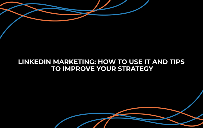 LINKEDIN MARKETING: HOW TO USE IT AND TIPS TO IMPROVE YOUR STRATEGY