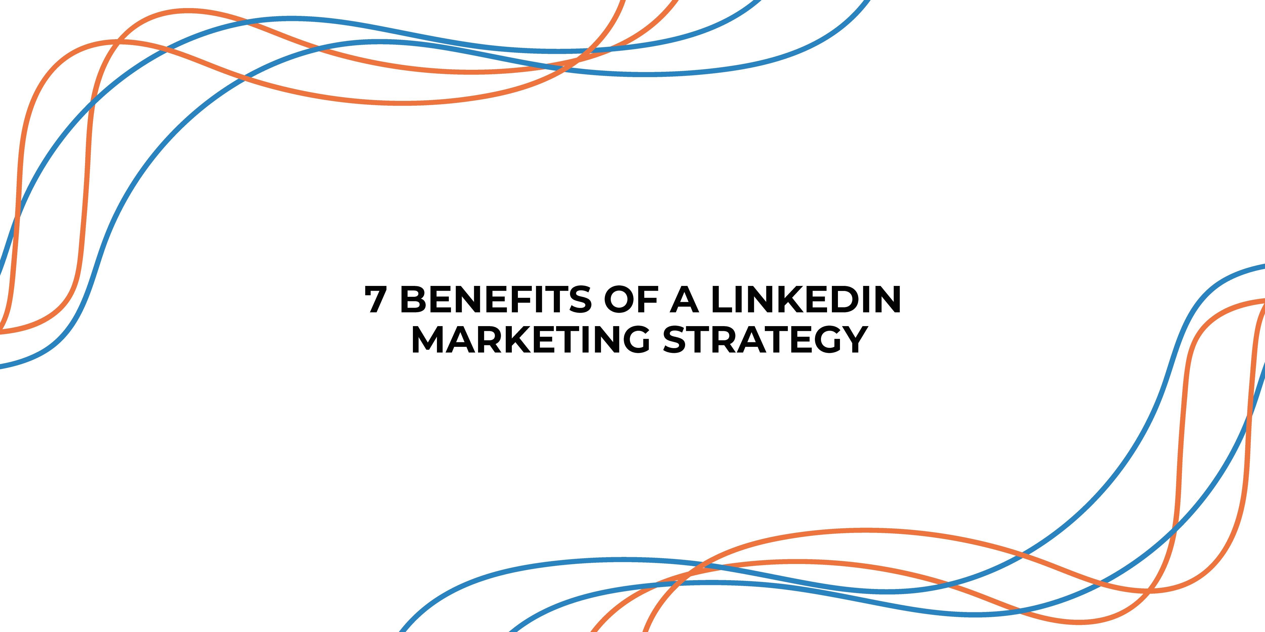 7 BENEFITS OF A LINKEDIN MARKETING STRATEGY