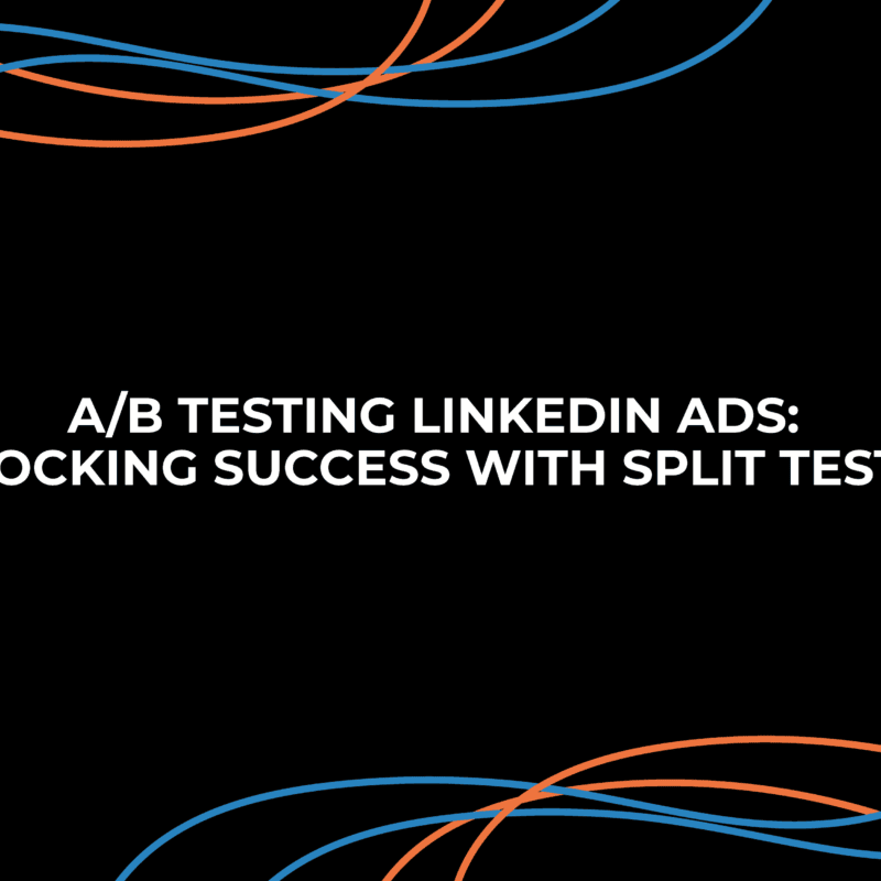 A/B Testing LinkedIn Ads: Unlocking Success with Split Testing