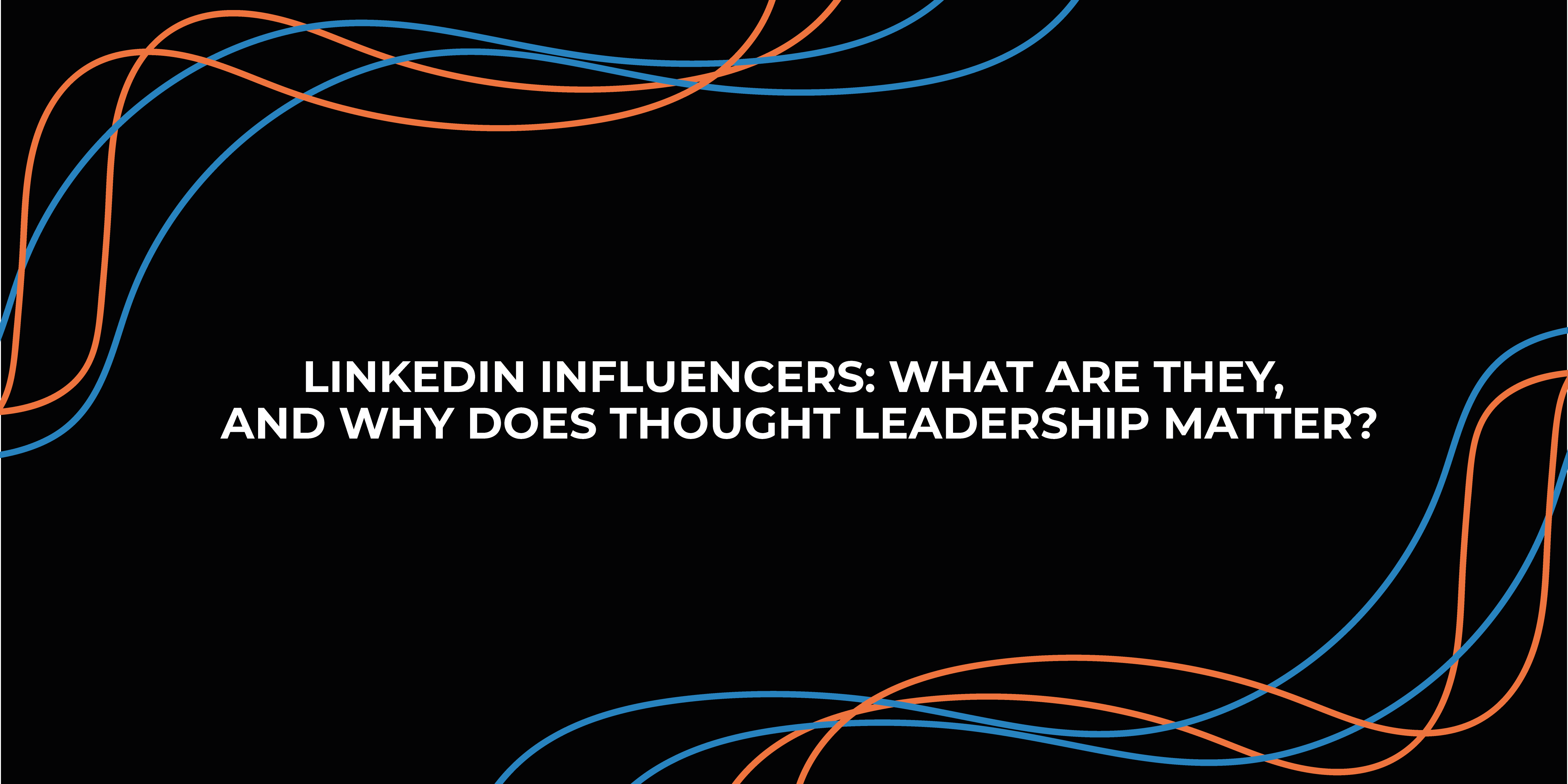 LinkedIn Influencers: What are they, and why does thought leadership matter?