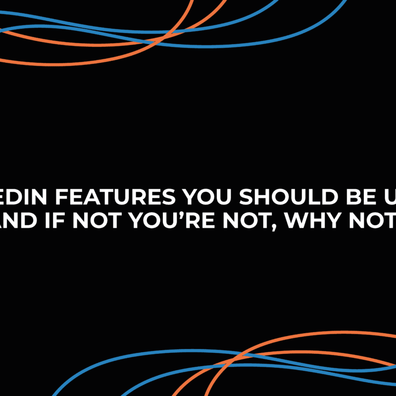 5 LinkedIn Features You Should Be Using – And If You’re Not, Why Not?