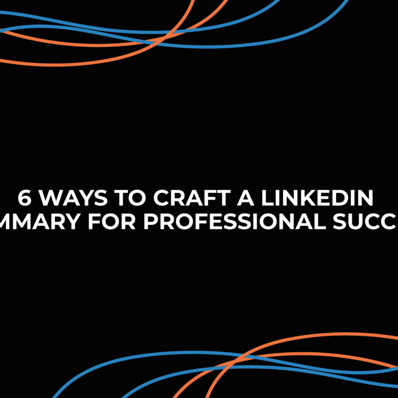 6 Ways to Craft a LinkedIn Summary for Professional Success