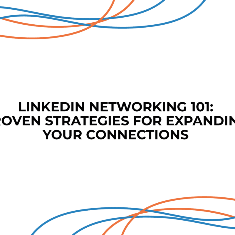 LinkedIn Networking 101: Proven Strategies for Expanding Your Connections
