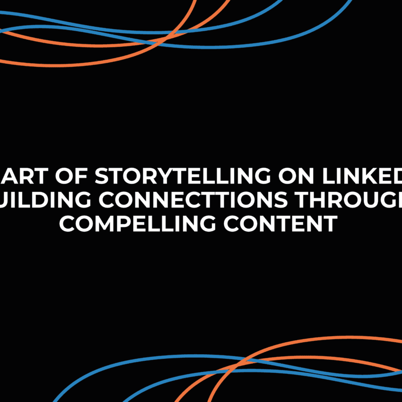 The Art of Storytelling on LinkedIn: Building Connections Through Compelling Content