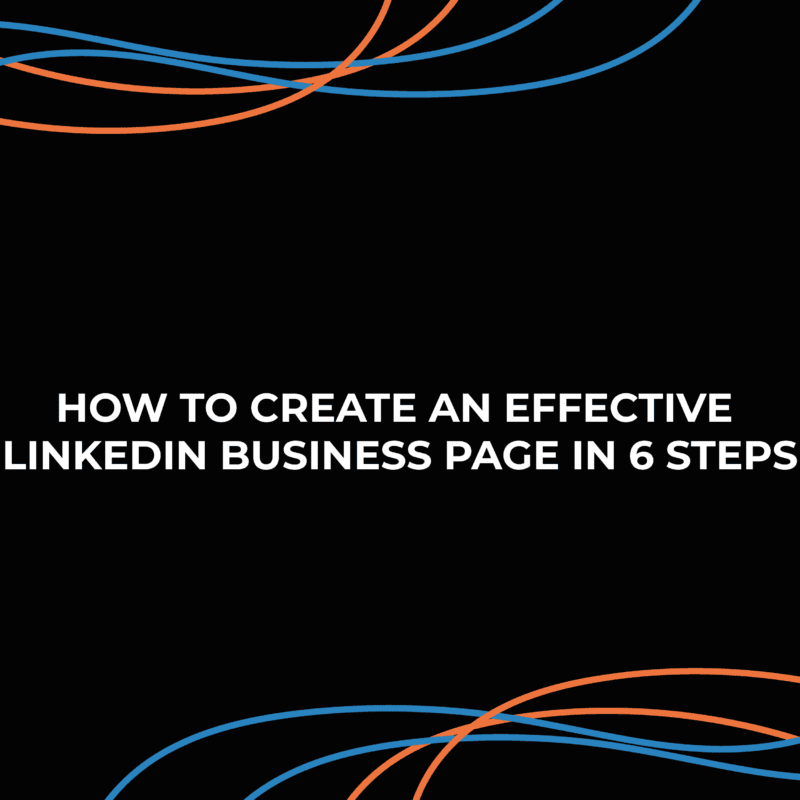 How to Create an Effective LinkedIn Business Page in 6 Steps