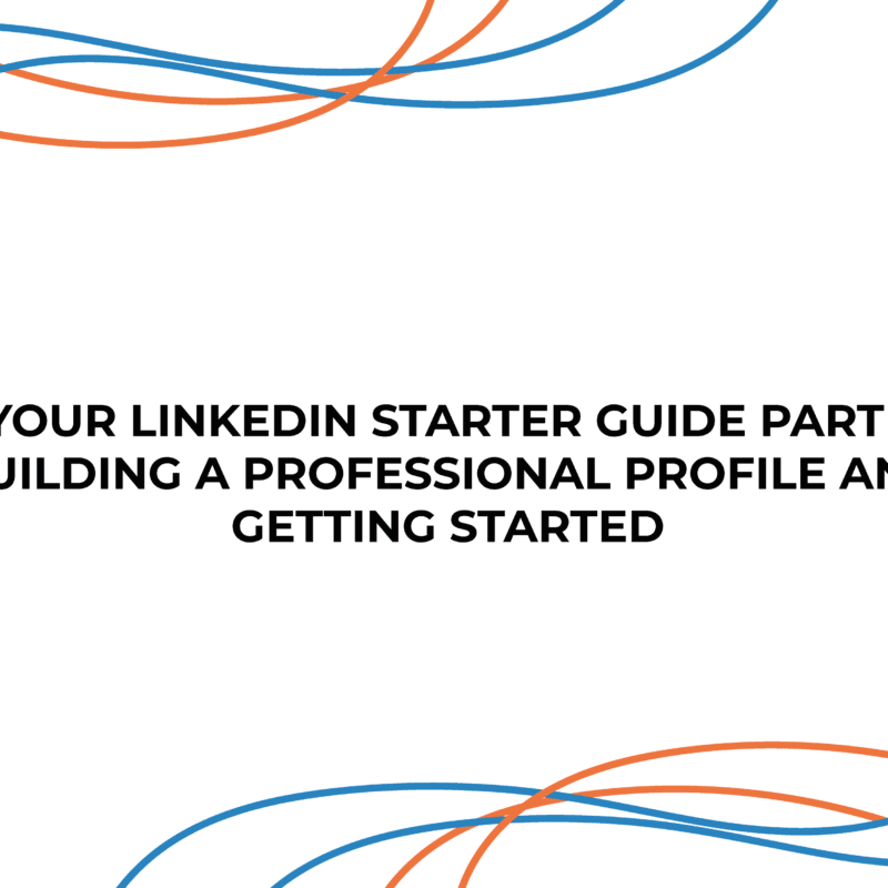 Your LinkedIn Starter Guide Part 1: Building a Professional Profile and Getting Started