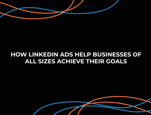 How LinkedIn Ads Help Businesses of All Sizes Achieve Their Goals